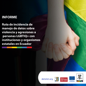 Informe «Ruta de incidencia de manejo de datos sobre violencia y agresiones a personas LGBTIQ+ con instituciones y organismos estatales en Ecuador»